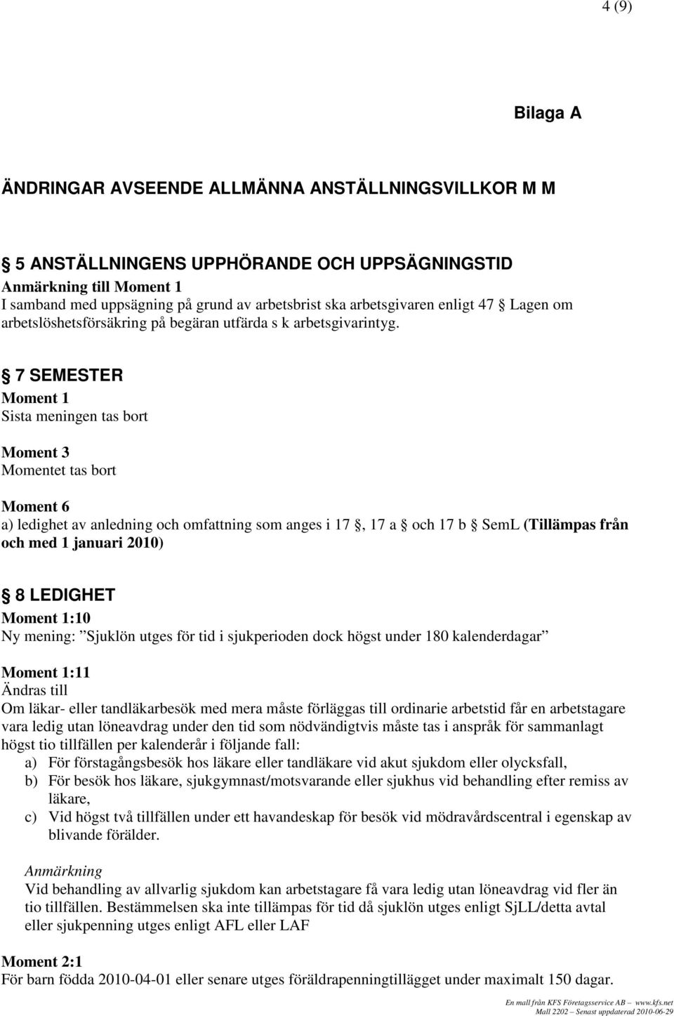 7 SEMESTER Moment 1 Sista meningen tas bort Moment 3 Momentet tas bort Moment 6 a) ledighet av anledning och omfattning som anges i 17, 17 a och 17 b SemL (Tillämpas från och med 1 januari 2010) 8