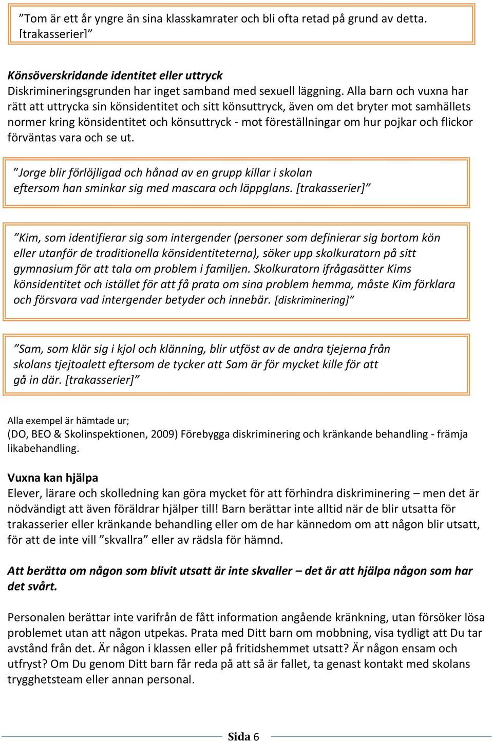 flickor förväntas vara och se ut. Jorge blir förlöjligad och hånad av en grupp killar i skolan eftersom han sminkar sig med mascara och läppglans.