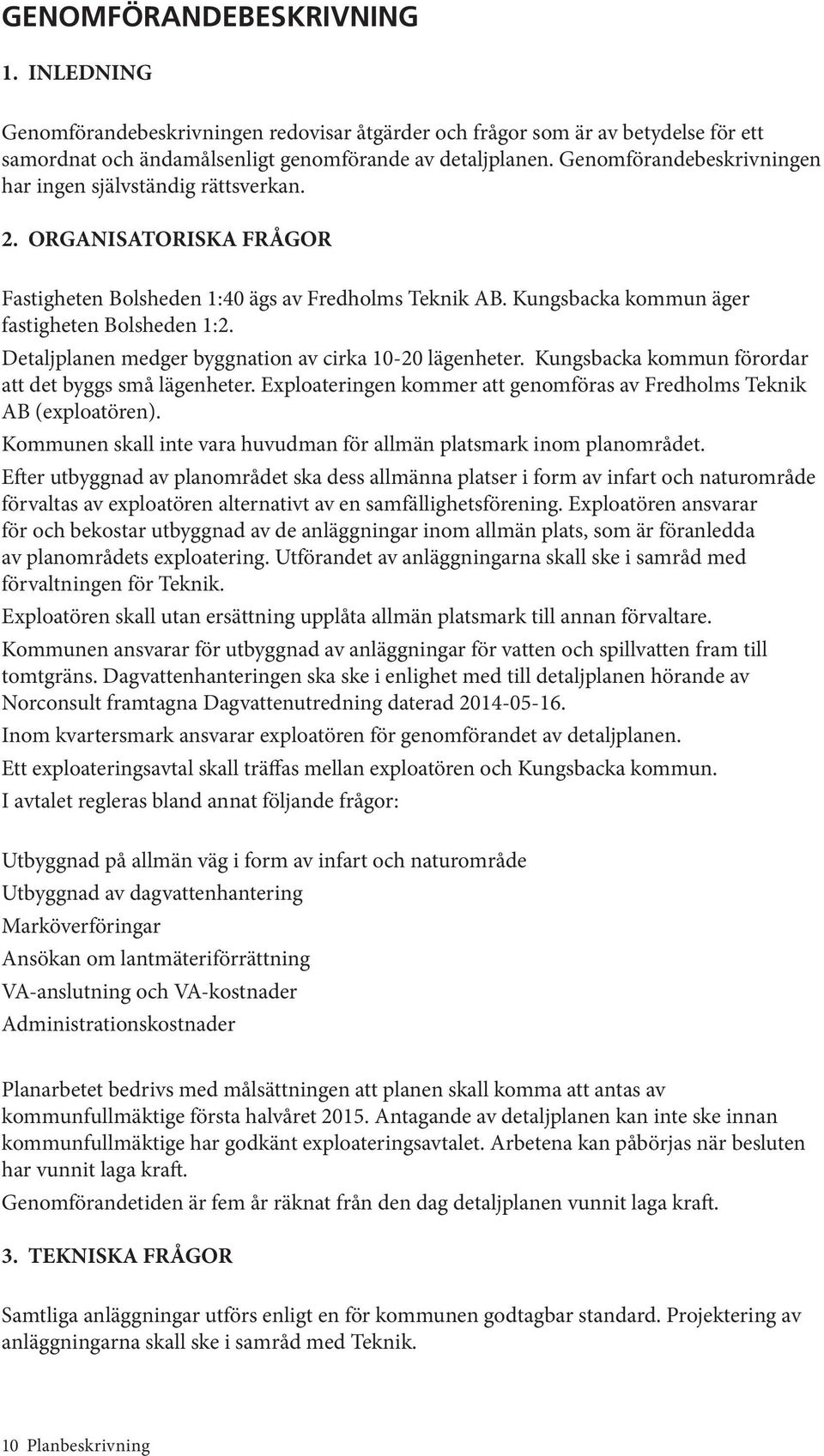 Detaljplanen medger byggnation av cirka 10-20 lägenheter. Kungsbacka kommun förordar att det byggs små lägenheter. Exploateringen kommer att genomföras av Fredholms Teknik AB (exploatören).