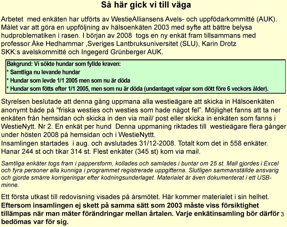 I början av 2008 togs en ny enkät fram tillsammans med professor Åke Hedhammar,Sveriges Lantbruksuniversitet (SLU), Karin Drotz SKK:s avelskommitté och Ingegerd Grünberger AUK.