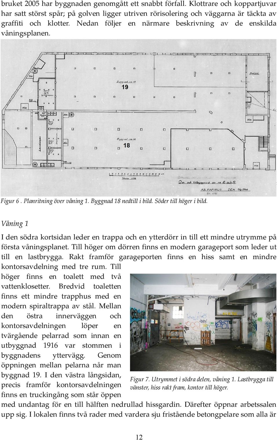 Våning 1 I den södra kortsidan leder en trappa och en ytterdörr in till ett mindre utrymme på första våningsplanet. Till höger om dörren finns en modern garageport som leder ut till en lastbrygga.