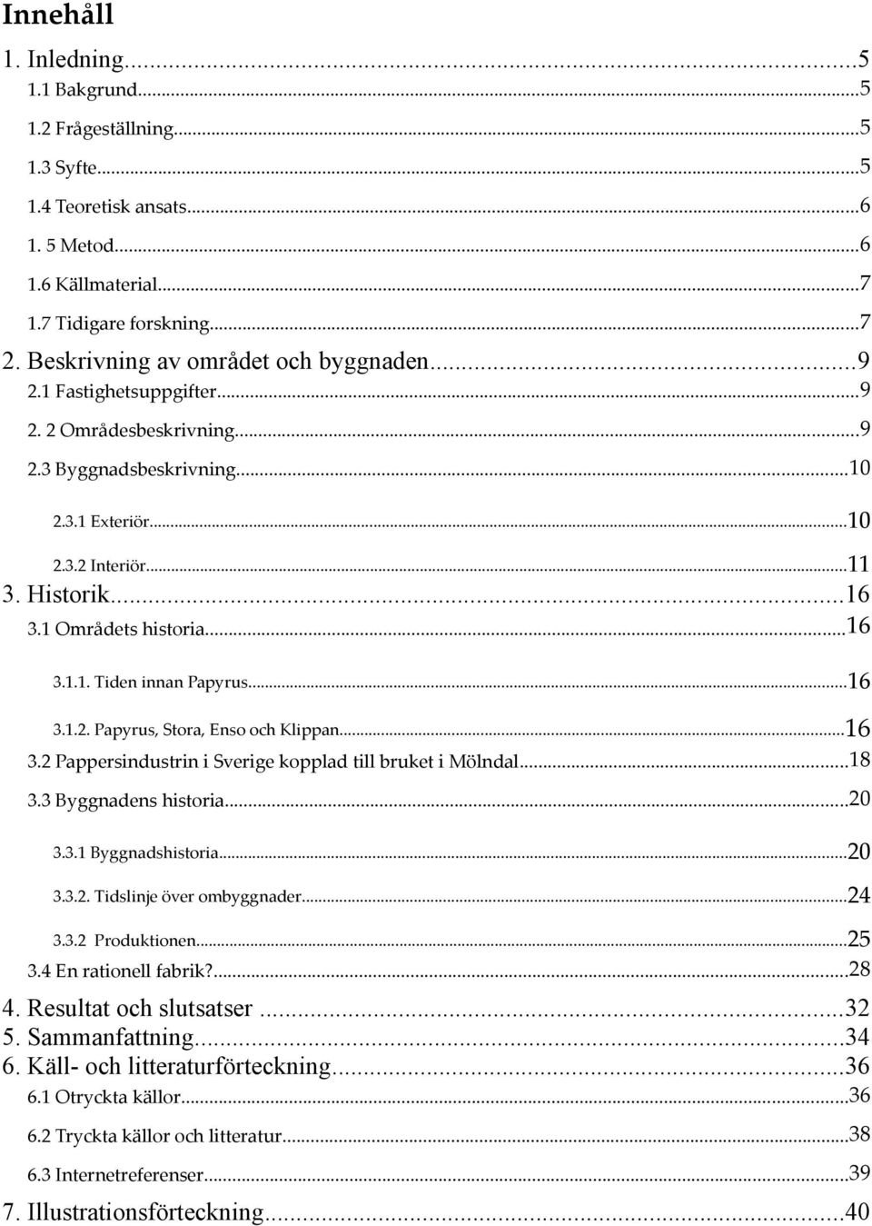 1 Områdets historia...16 3.1.1. Tiden innan Papyrus...16 3.1.2. Papyrus, Stora, Enso och Klippan...16 3.2 Pappersindustrin i Sverige kopplad till bruket i Mölndal...18 3.3 Byggnadens historia...20 3.