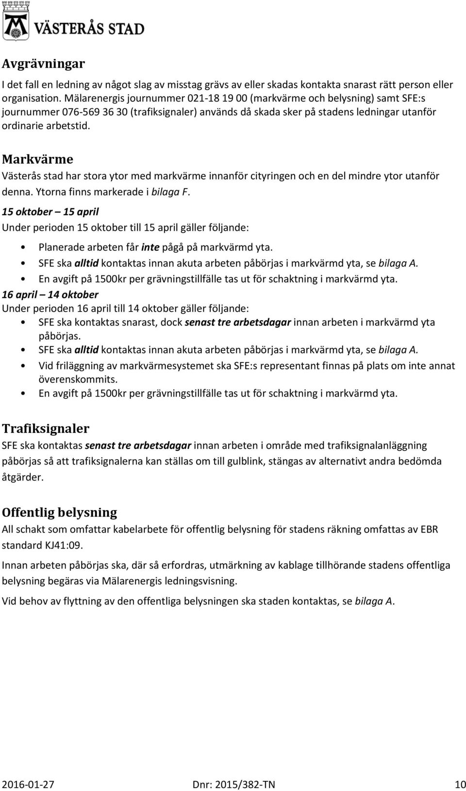 Markvärme Västerås stad har stora ytor med markvärme innanför cityringen och en del mindre ytor utanför denna. Ytorna finns markerade i bilaga F.