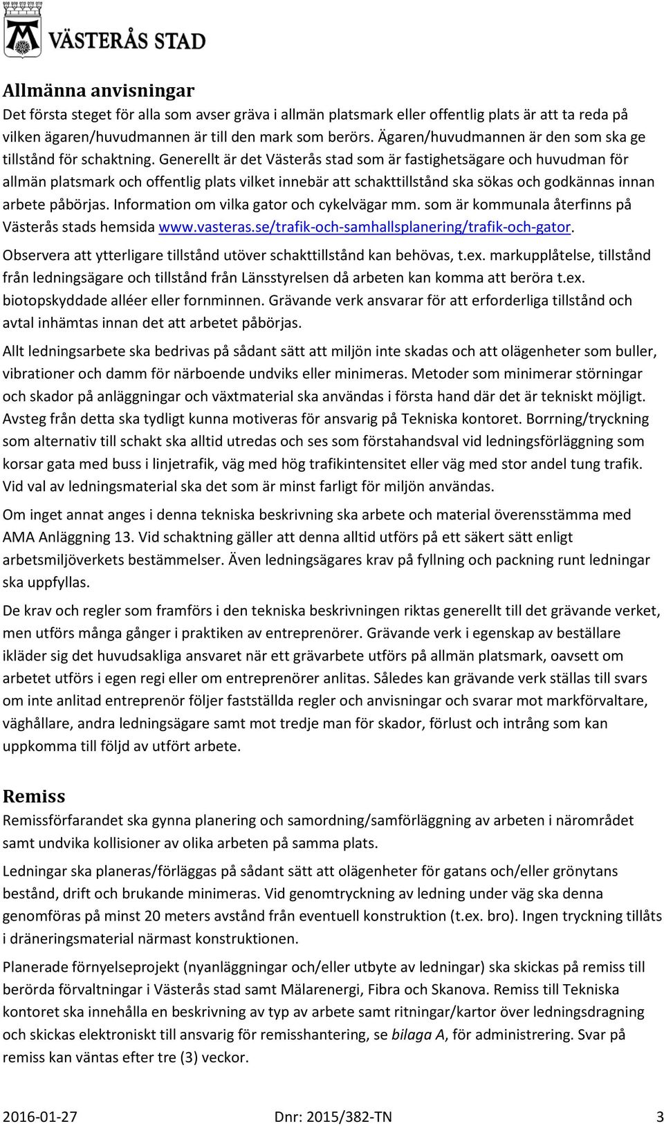 Generellt är det Västerås stad som är fastighetsägare och huvudman för allmän platsmark och offentlig plats vilket innebär att schakttillstånd ska sökas och godkännas innan arbete påbörjas.