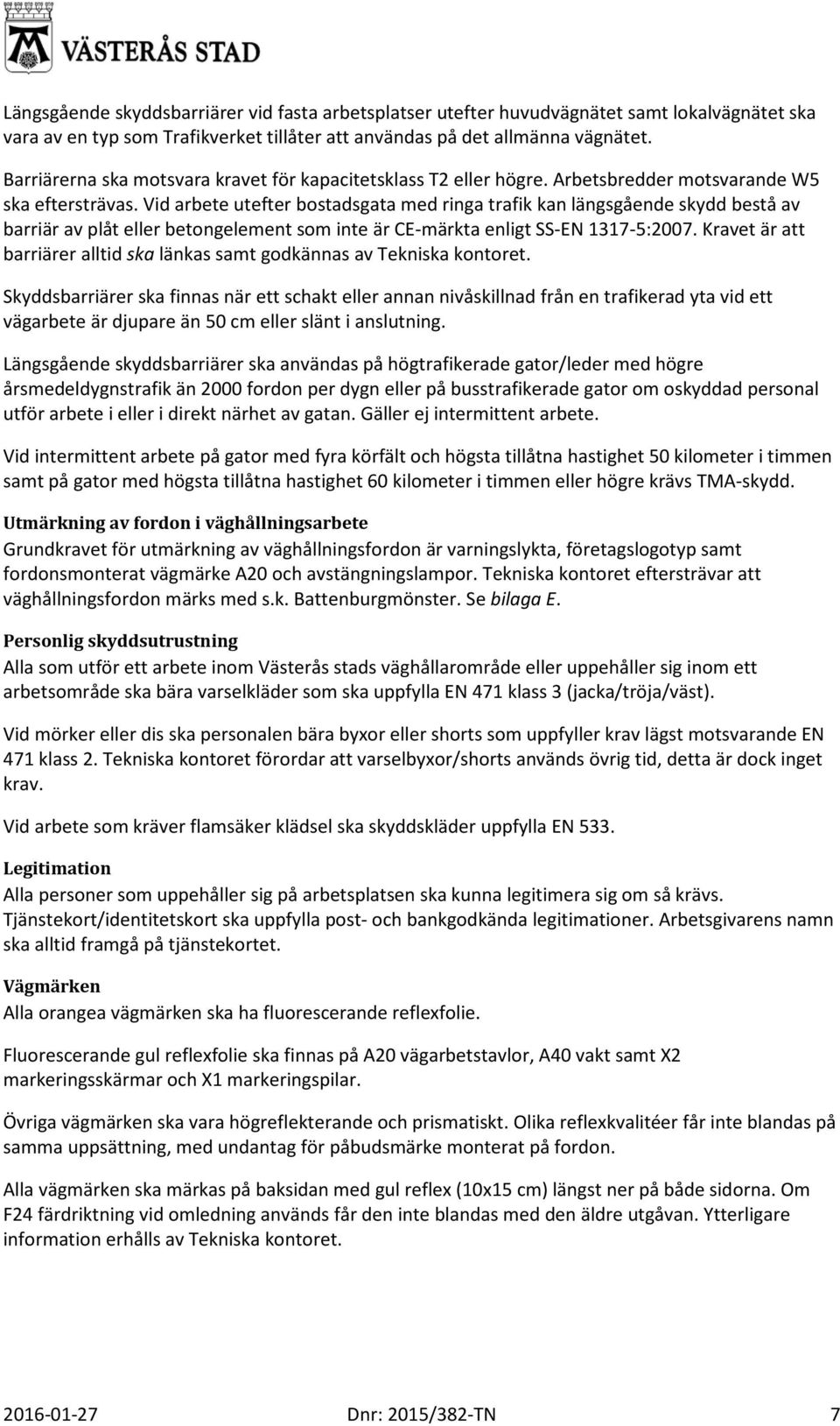 Vid arbete utefter bostadsgata med ringa trafik kan längsgående skydd bestå av barriär av plåt eller betongelement som inte är CE-märkta enligt SS-EN 1317-5:2007.