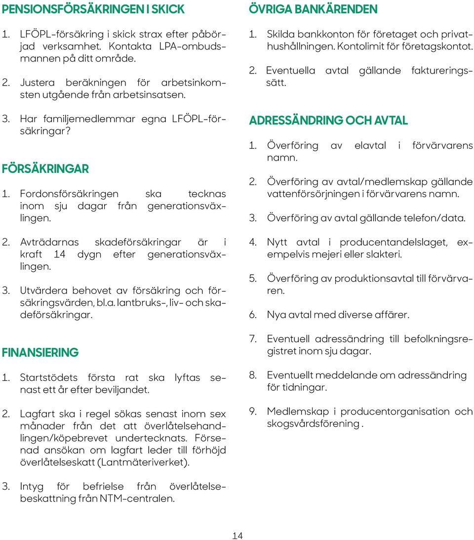 Fordonsförsäkringen ska tecknas inom sju dagar från generationsväxlingen. 2. Avträdarnas skadeförsäkringar är i kraft 14 dygn efter generationsväxlingen. 3.