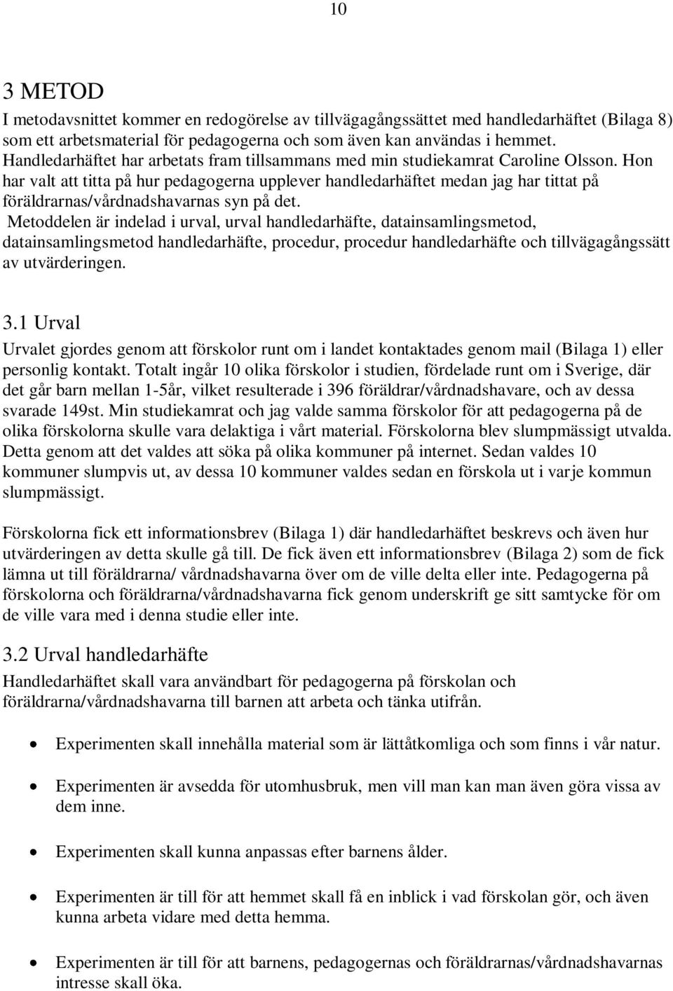 Hon har valt att titta på hur pedagogerna upplever handledarhäftet medan jag har tittat på föräldrarnas/vårdnadshavarnas syn på det.