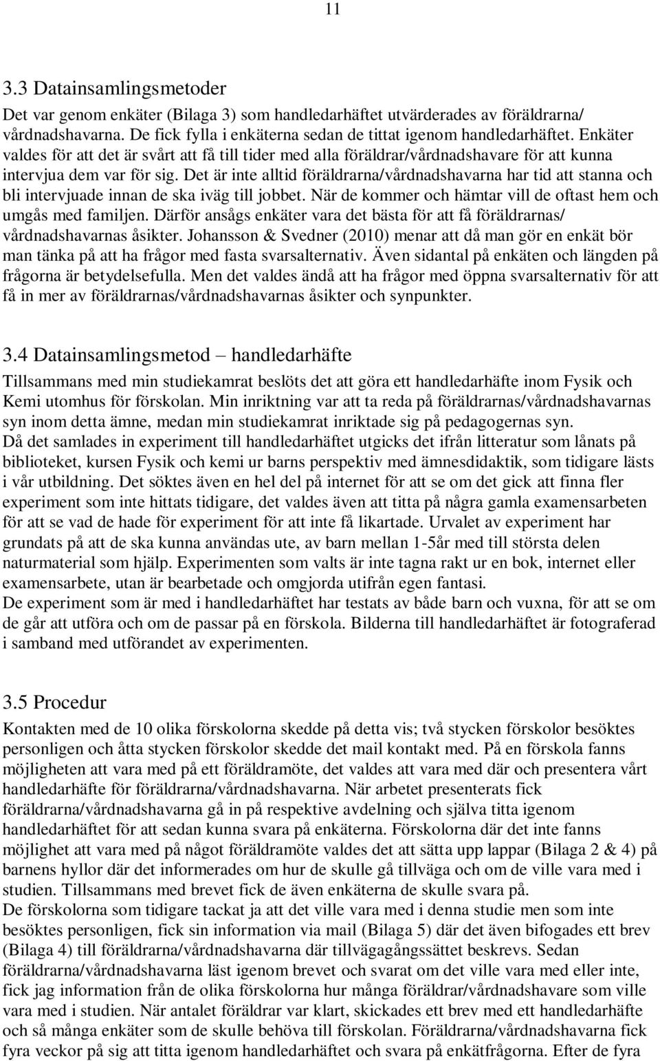 Det är inte alltid föräldrarna/vårdnadshavarna har tid att stanna och bli intervjuade innan de ska iväg till jobbet. När de kommer och hämtar vill de oftast hem och umgås med familjen.