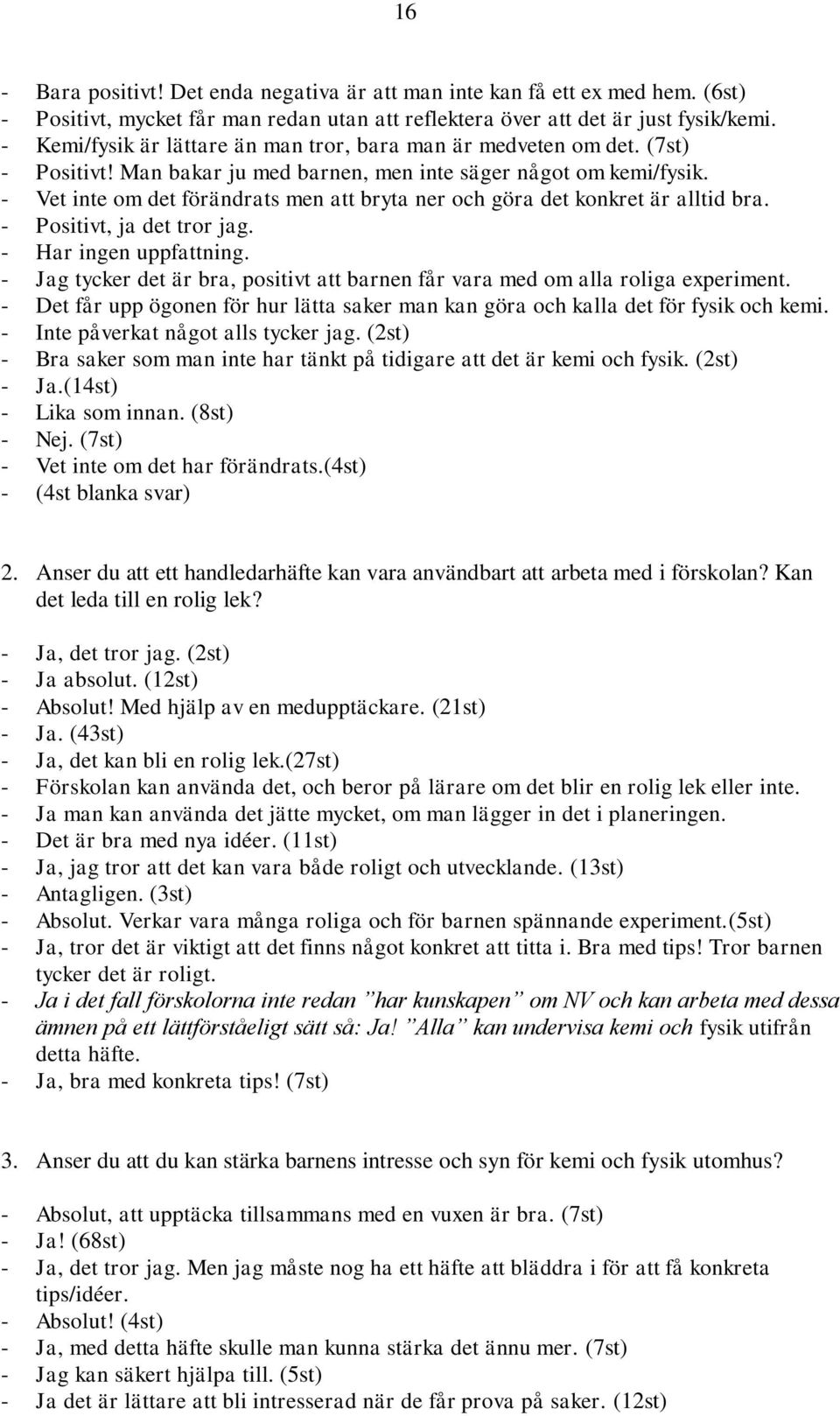 - Vet inte om det förändrats men att bryta ner och göra det konkret är alltid bra. - Positivt, ja det tror jag. - Har ingen uppfattning.