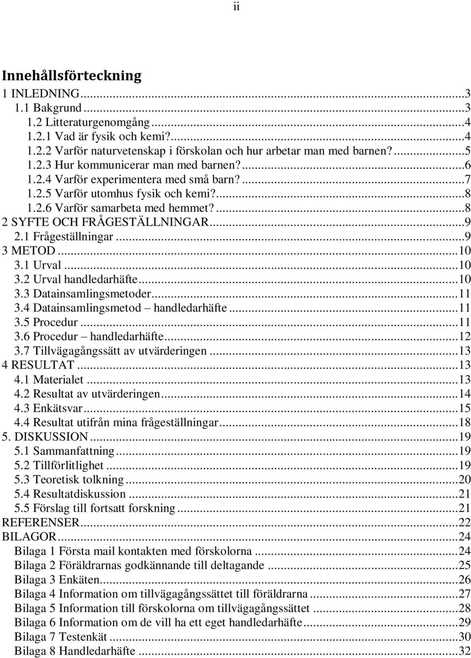 .. 10 3.1 Urval... 10 3.2 Urval handledarhäfte... 10 3.3 Datainsamlingsmetoder... 11 3.4 Datainsamlingsmetod handledarhäfte... 11 3.5 Procedur... 11 3.6 Procedur handledarhäfte... 12 3.