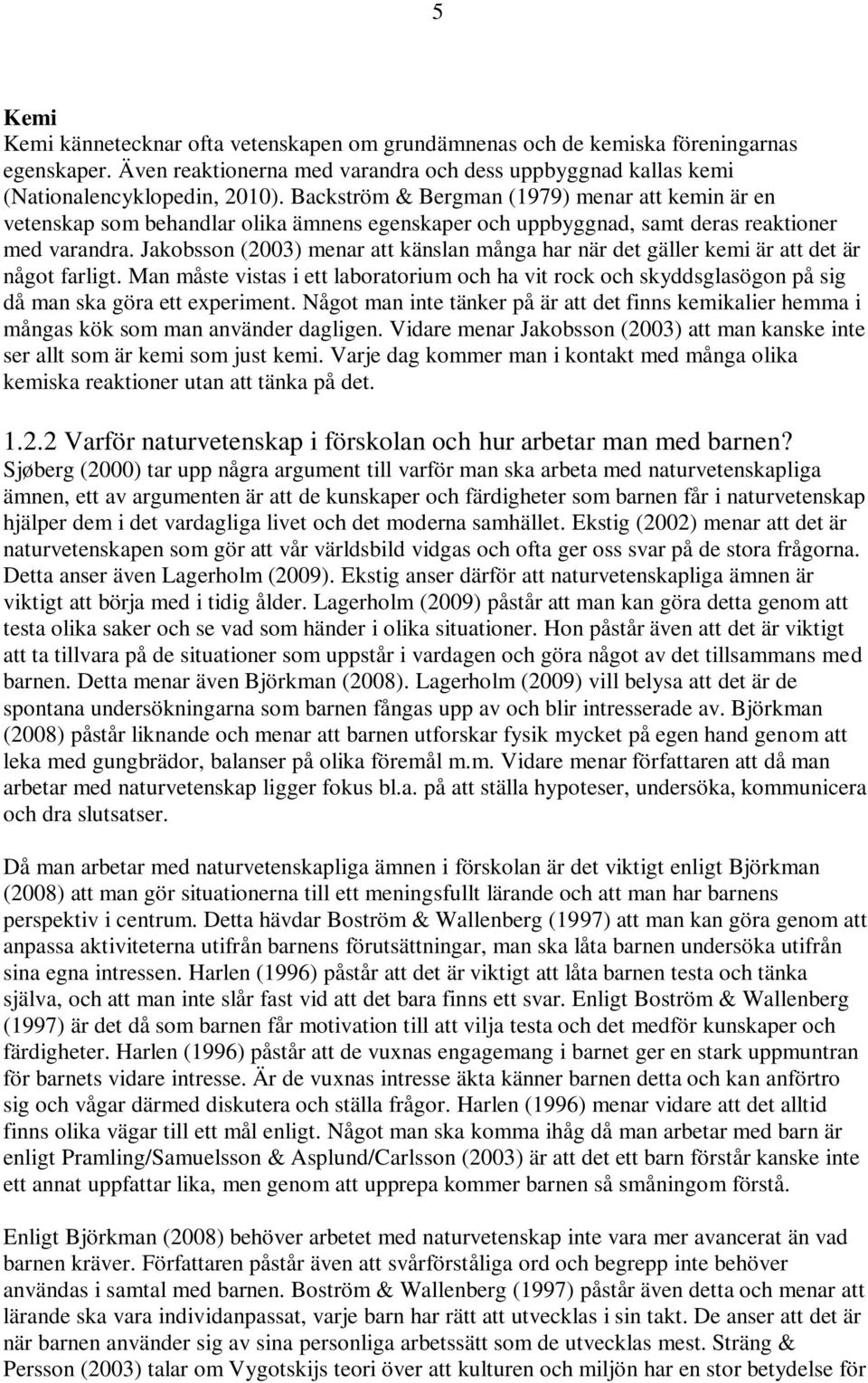 Jakobsson (2003) menar att känslan många har när det gäller kemi är att det är något farligt.