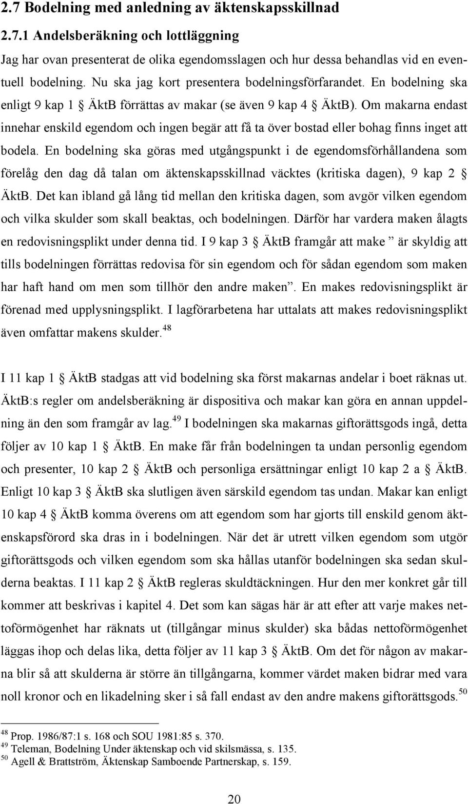 Om makarna endast innehar enskild egendom och ingen begär att få ta över bostad eller bohag finns inget att bodela.