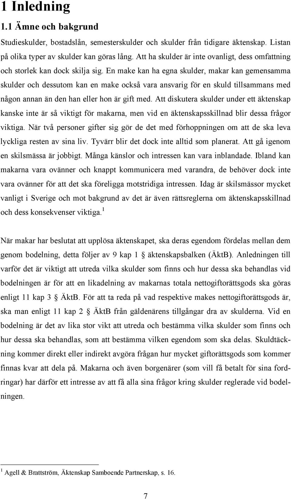 En make kan ha egna skulder, makar kan gemensamma skulder och dessutom kan en make också vara ansvarig för en skuld tillsammans med någon annan än den han eller hon är gift med.