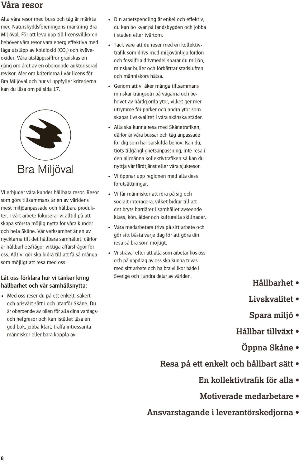 Våra utsläppssiffror granskas en gång om året av en oberoende auktoriserad revisor. Mer om kriterierna i vår licens för Bra Miljöval och hur vi uppfyller kriterierna kan du läsa om på sida 17.