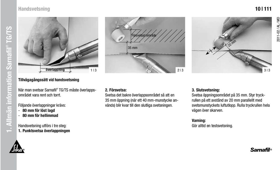 rent och torrt. Följande överlappningar krävs: - 80 mm för löst lagd - 80 mm för hellimmad Handsvetsning utförs i tre steg: 1. Punktsvetsa överlappningen 2.