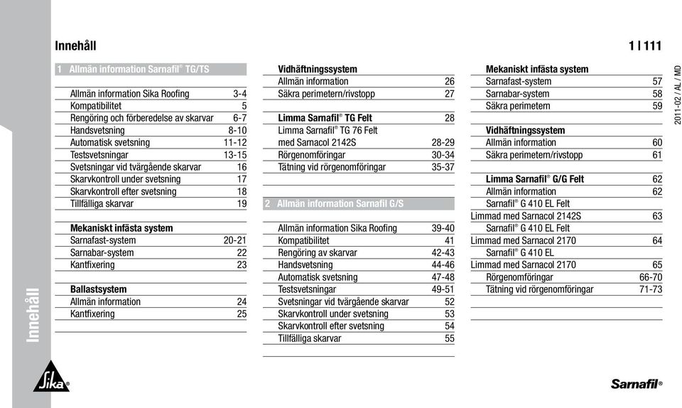 20-21 Sarnabar-system 22 Kantfixering 23 Ballastsystem Allmän information 24 Kantfixering 25 Vidhäftningssystem Allmän information 26 Säkra perimetern/rivstopp 27 Limma Sarnafil TG Felt 28 Limma