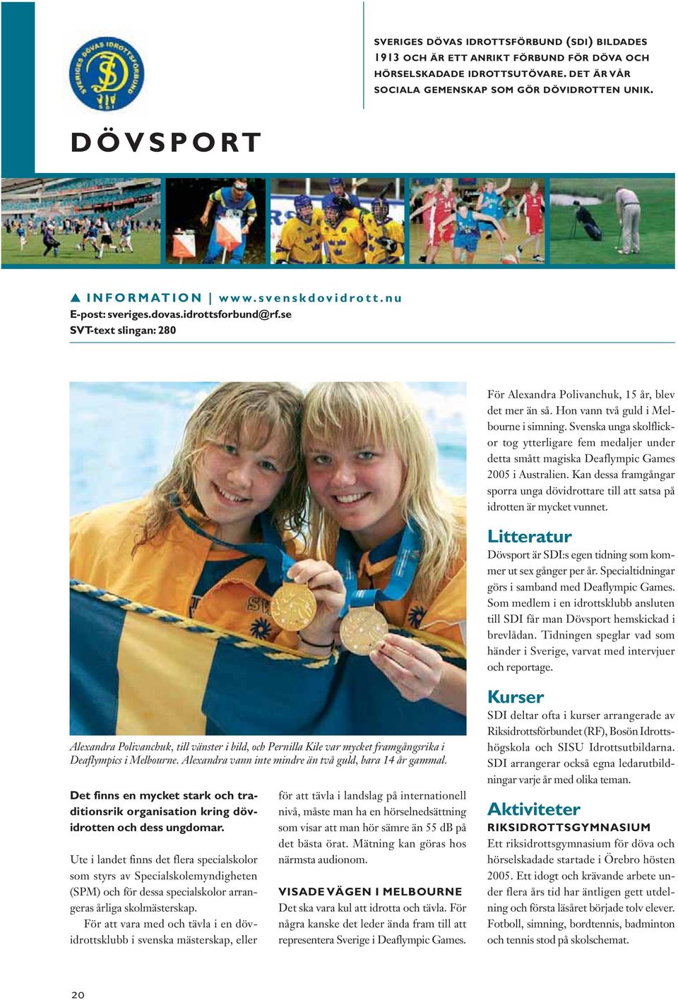 Svenska unga skolflickor tog ytterligare fem medaljer under detta smått magiska Deaflympic Games 2005 i Australien.