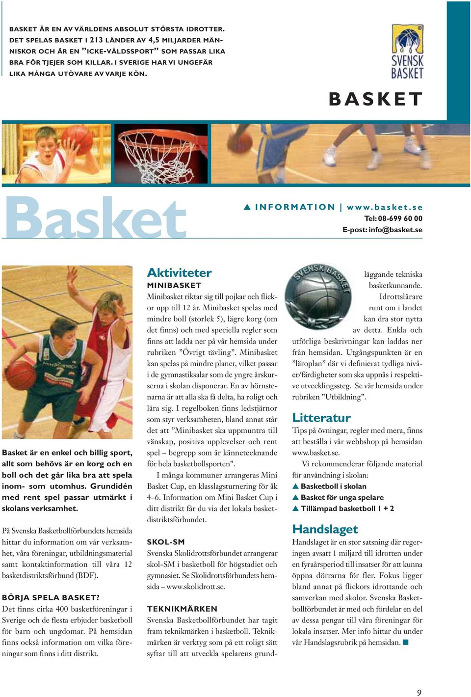 se Basket är en enkel och billig sport, allt som behövs är en korg och en boll och det går lika bra att spela inom- som utomhus. Grundidén med rent spel passar utmärkt i skolans verksamhet.