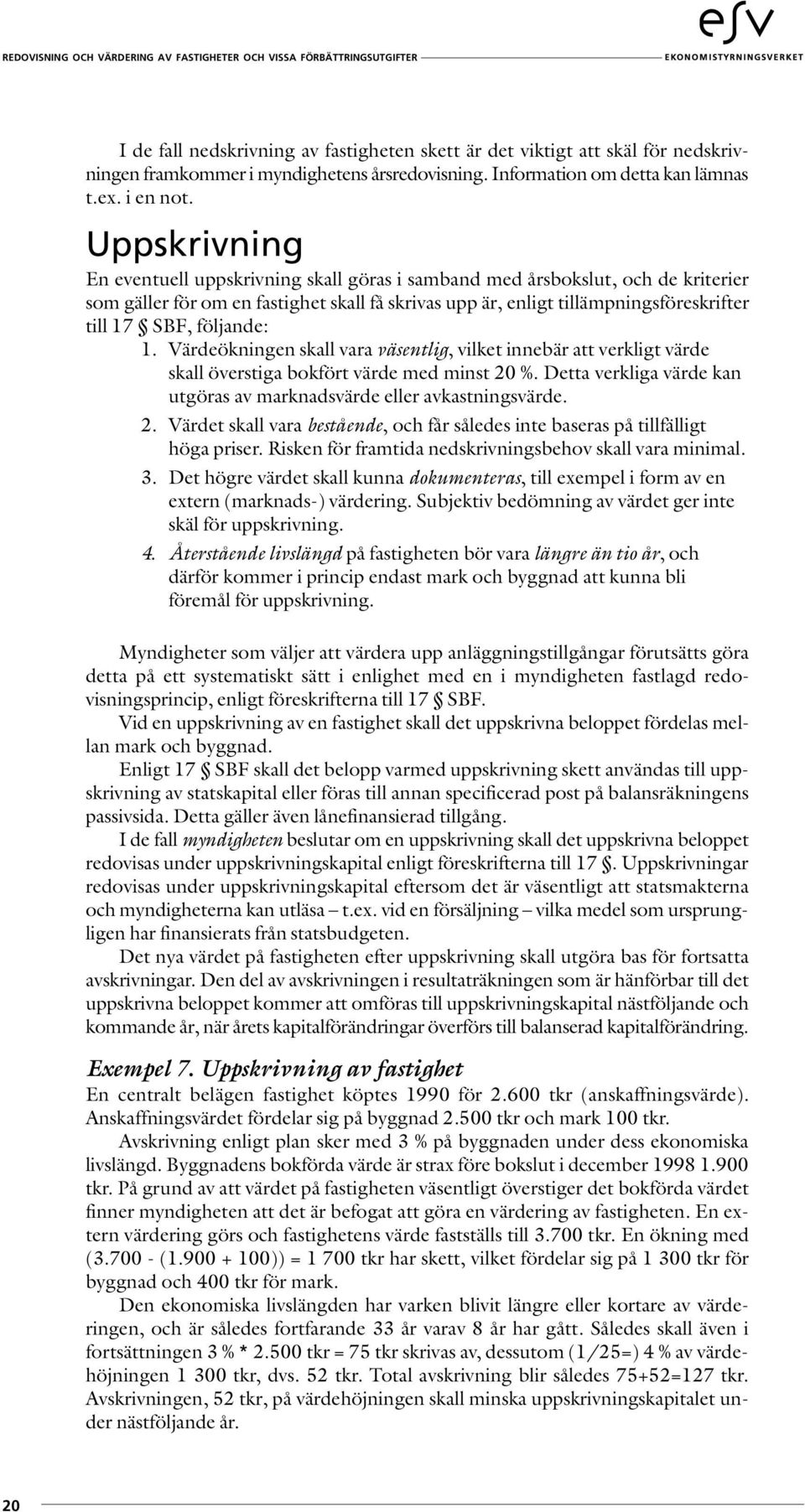 följande: 1. Värdeökningen skall vara väsentlig, vilket innebär att verkligt värde skall överstiga bokfört värde med minst 20 %.