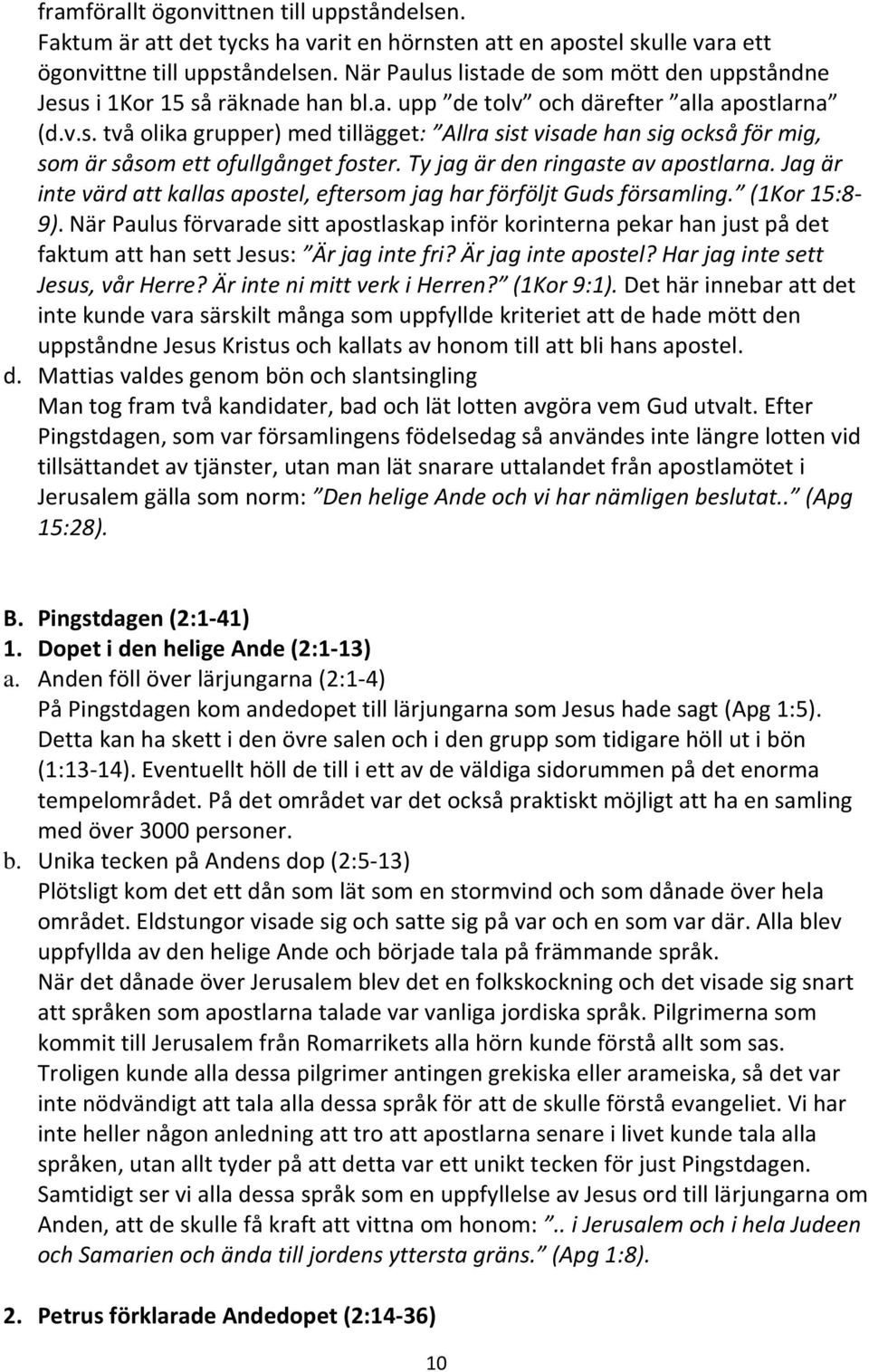 Ty jag är den ringaste av apostlarna. Jag är inte värd att kallas apostel, eftersom jag har förföljt Guds församling. (1Kor 15:8-9).