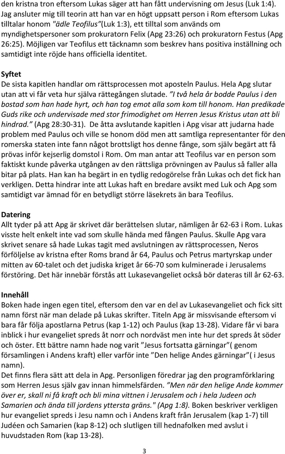 23:26) och prokuratorn Festus (Apg 26:25). Möjligen var Teofilus ett täcknamn som beskrev hans positiva inställning och samtidigt inte röjde hans officiella identitet.