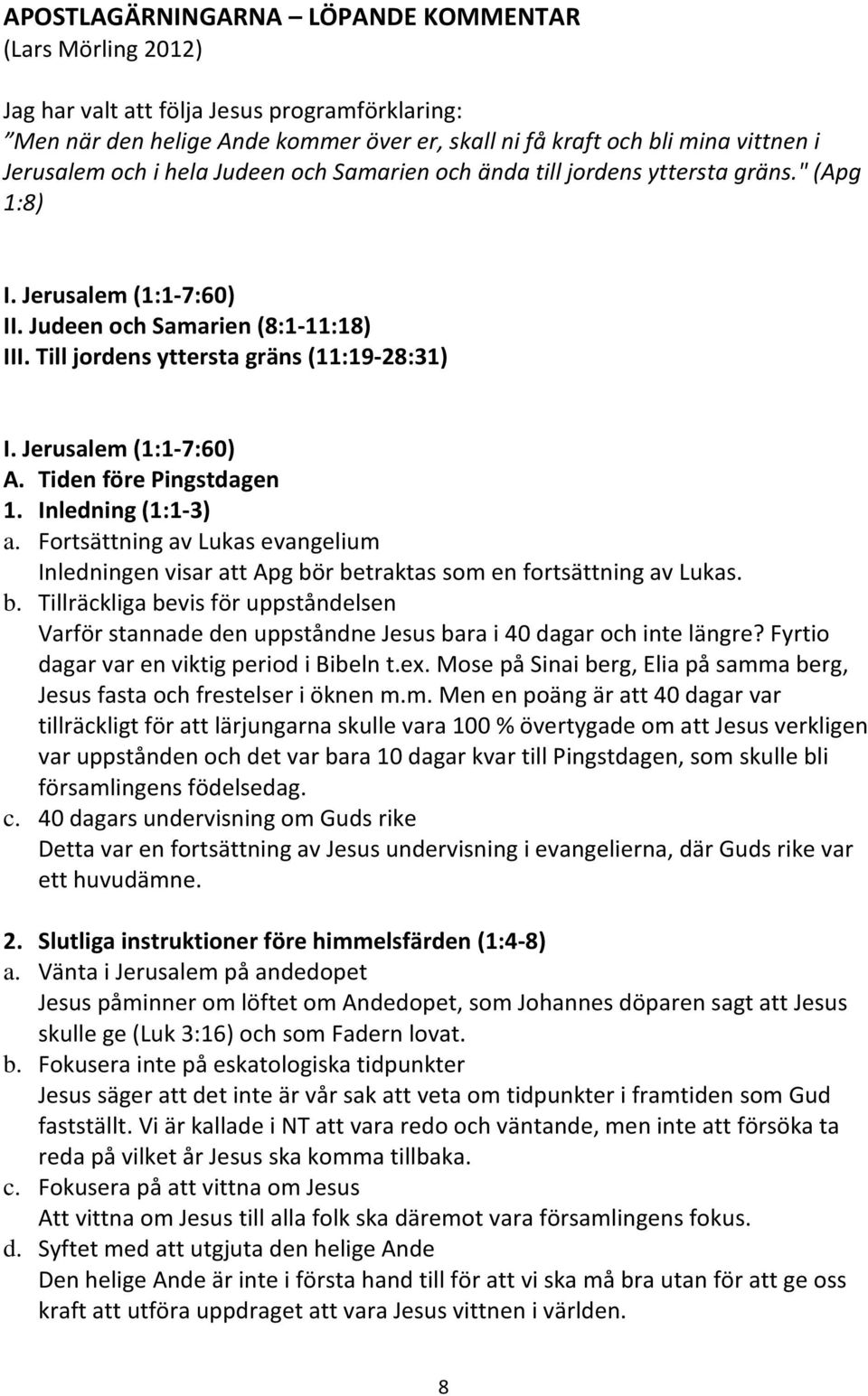 Jerusalem (1:1-7:60) A. Tiden före Pingstdagen 1. Inledning (1:1-3) a. Fortsättning av Lukas evangelium Inledningen visar att Apg bö