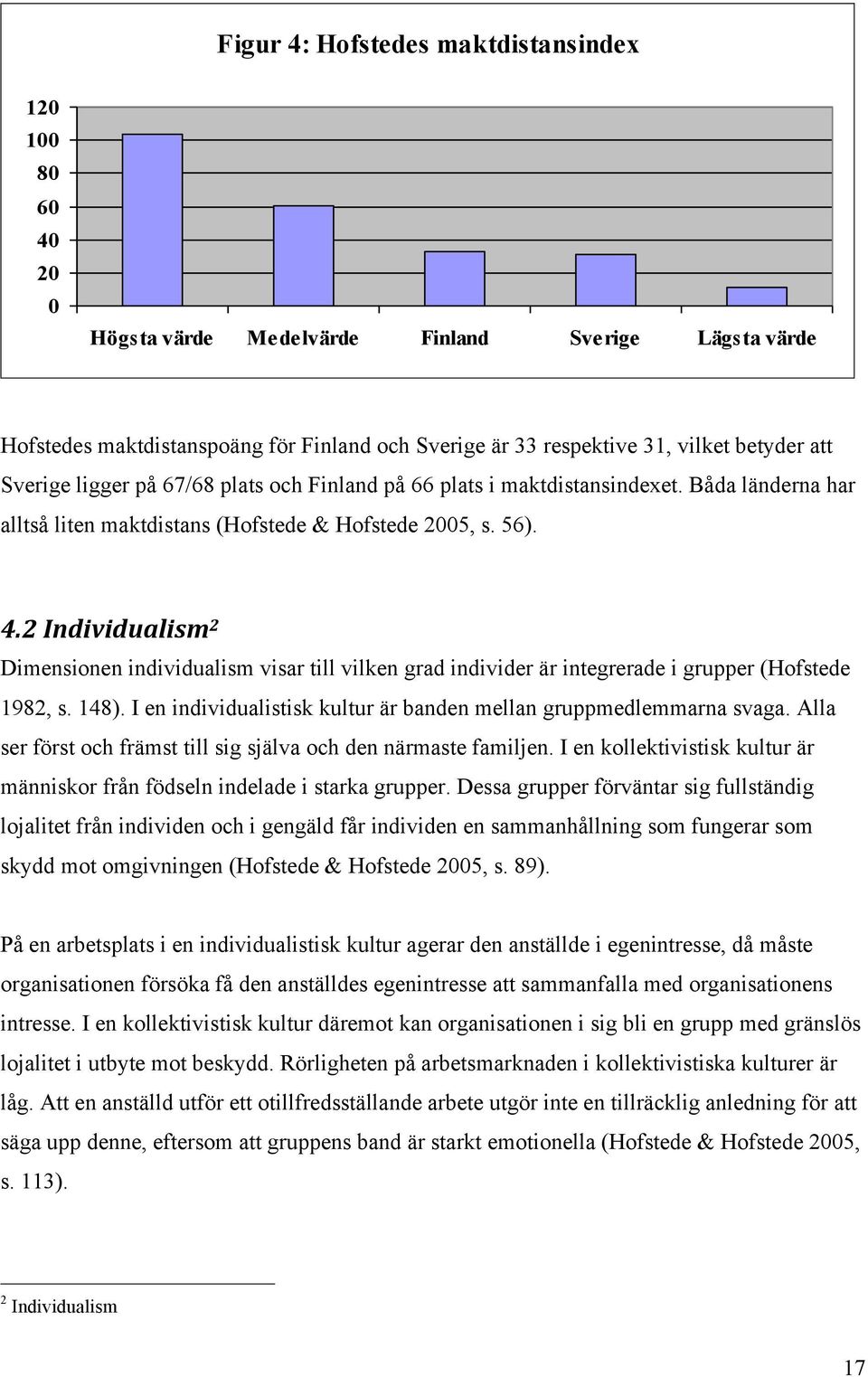 2 Individualism 2 Dimensionen individualism visar till vilken grad individer är integrerade i grupper (Hofstede 1982, s. 148). I en individualistisk kultur är banden mellan gruppmedlemmarna svaga.