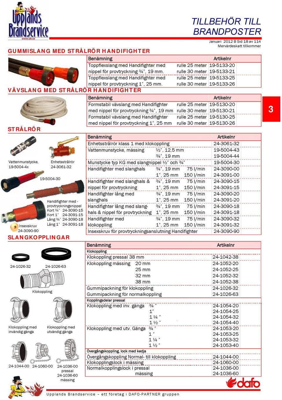 med utvändig gänga 24-1044-00 24-1060-00 24-1036-00 pressal 24-1036-60 mässing TILLBEHÖR TILL BRANDPOSTER Januari 2012 B Sid 18 av 114 Artikelnr Toppflexslang med Handifighter med rulle 25 meter