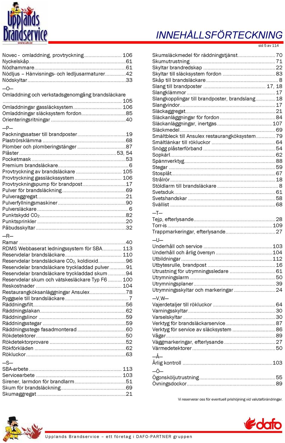 .. 19 Plaströrsklämma... 68 Plomber och plomberingstänger... 87 Plåster... 53, 54 Pocketmask... 53 Premium brandsläckare... 6 Provtryckning av brandsläckare... 105 Provtryckning gassläckssystem.