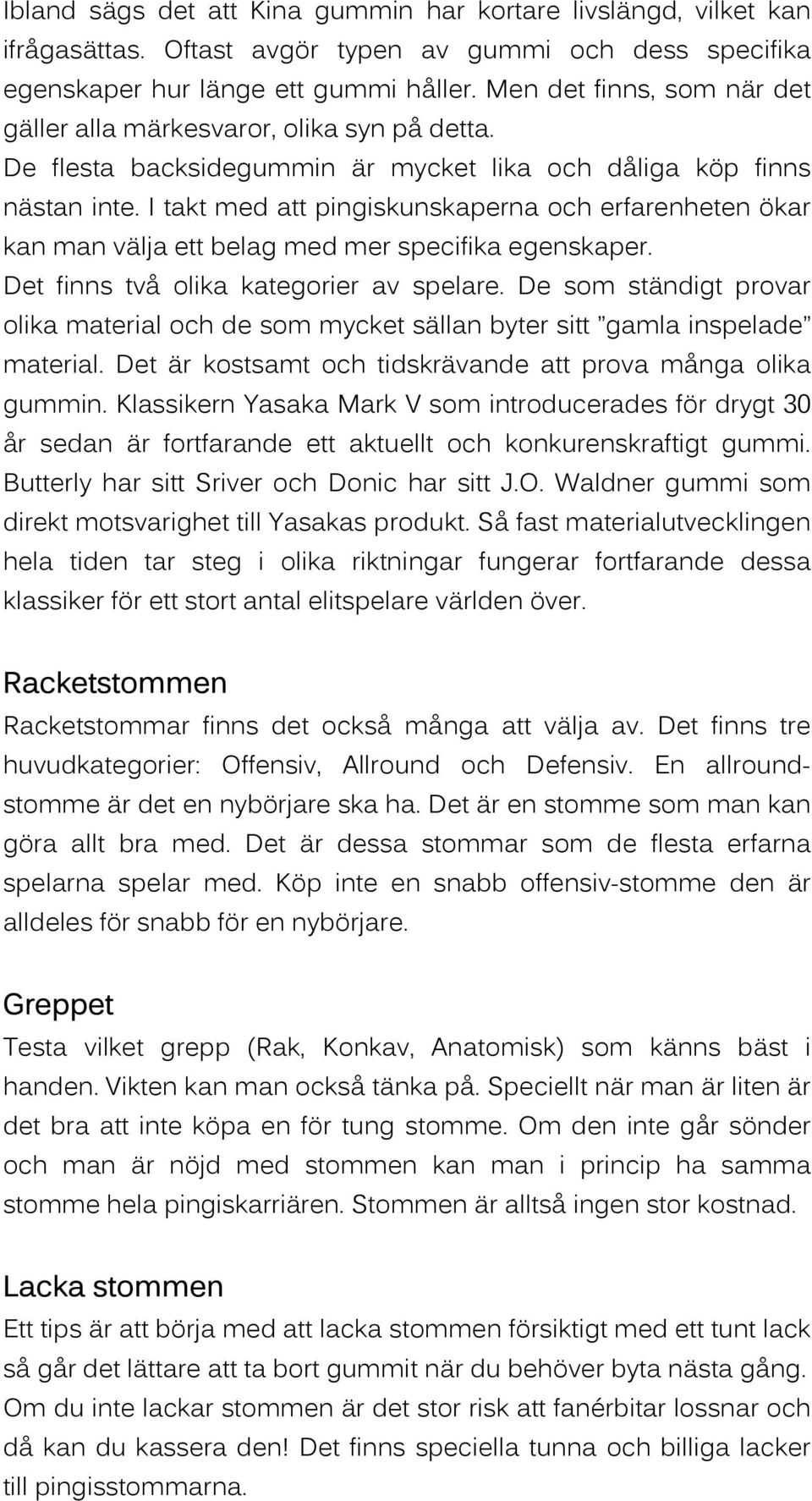 I takt med att pingiskunskaperna och erfarenheten ökar kan man välja ett belag med mer specifika egenskaper. Det finns två olika kategorier av spelare.