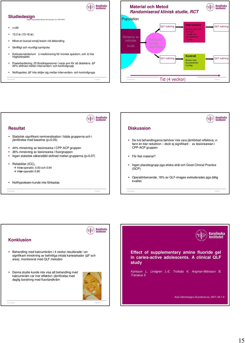 med dator QLF mätning Intervention Borsta med CCP- ACP gel 1 g/dag och fluortandkräm 1 g/dag QLF mätning Exklusionskriterium i) medicinering för kronisk sjukdom, och ii) inte högkariesaktiv