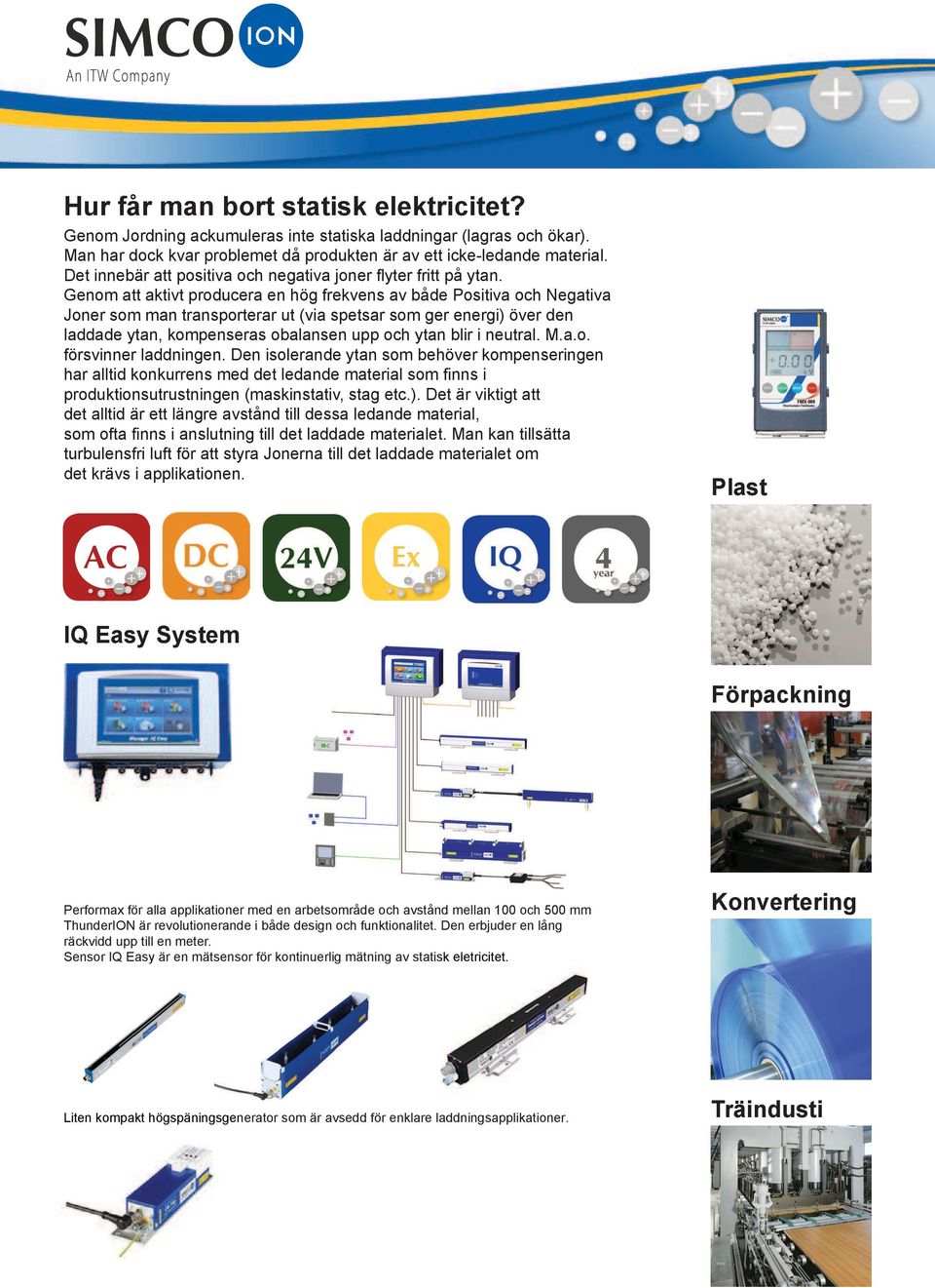 Genom att aktivt producera en hög frekvens av både Positiva och Negativa Joner som man transporterar ut (via spetsar som ger energi) över den laddade ytan, kompenseras obalansen upp och ytan blir i