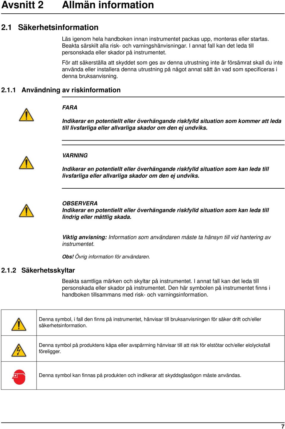 För att säkerställa att skyddet som ges av denna utrustning inte är försämrat skall du inte använda eller installera denna utrustning på något annat sätt än vad som specificeras i denna