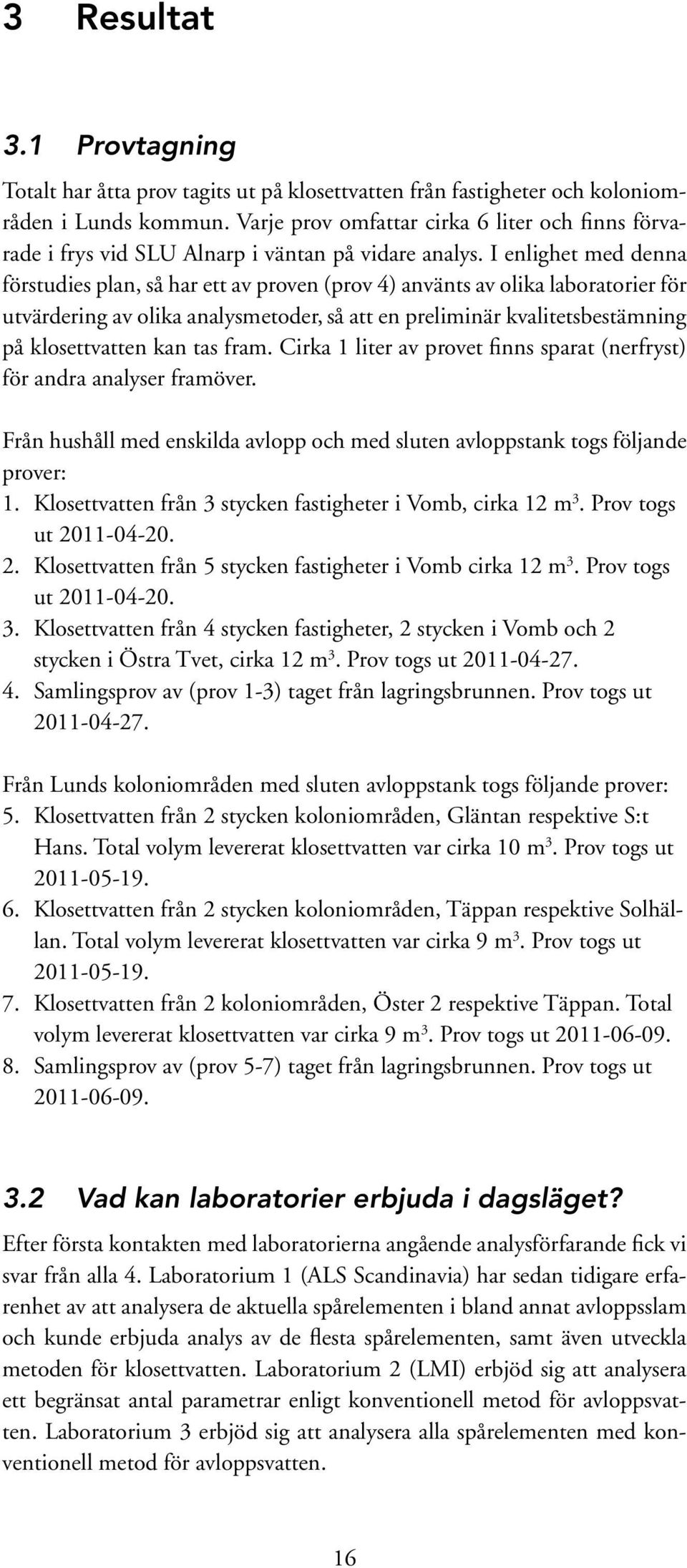 I enlighet med denna förstudies plan, så har ett av proven (prov 4) använts av olika laboratorier för utvärdering av olika analysmetoder, så att en preliminär kvalitetsbestämning på klosettvatten kan