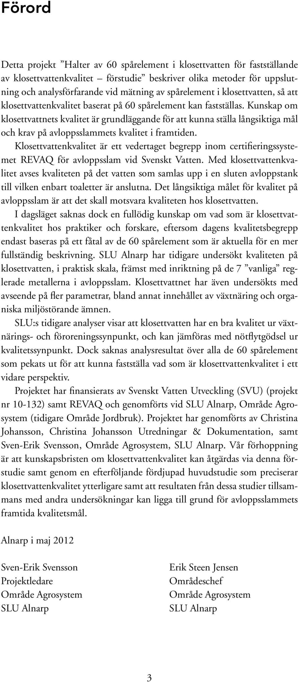 Kunskap om klosettvattnets kvalitet är grundläggande för att kunna ställa långsiktiga mål och krav på avloppsslammets kvalitet i framtiden.