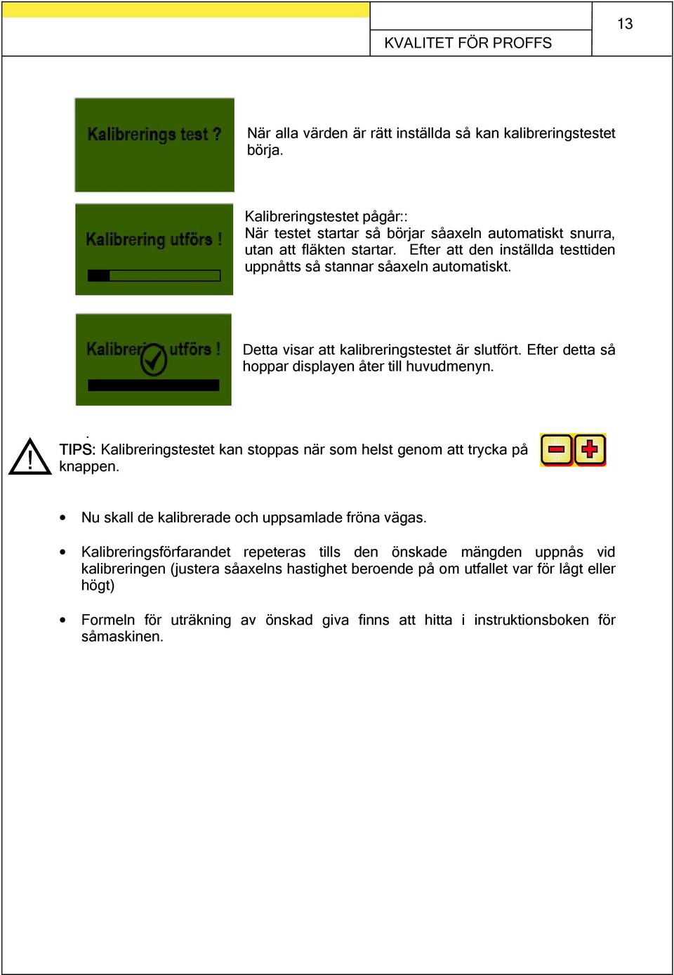 Detta visar att kalibreringstestet är slutfört. Efter detta så hoppar displayen åter till huvudmenyn.. TIPS: Kalibreringstestet kan stoppas när som helst genom att trycka på knappen.