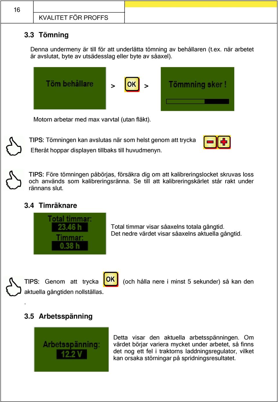 TIPS: Före tömningen påbörjas, försäkra dig om att kalibreringslocket skruvas loss och används som kalibreringsränna. Se till att kalibreringskärlet står rakt under rännans slut. 3.