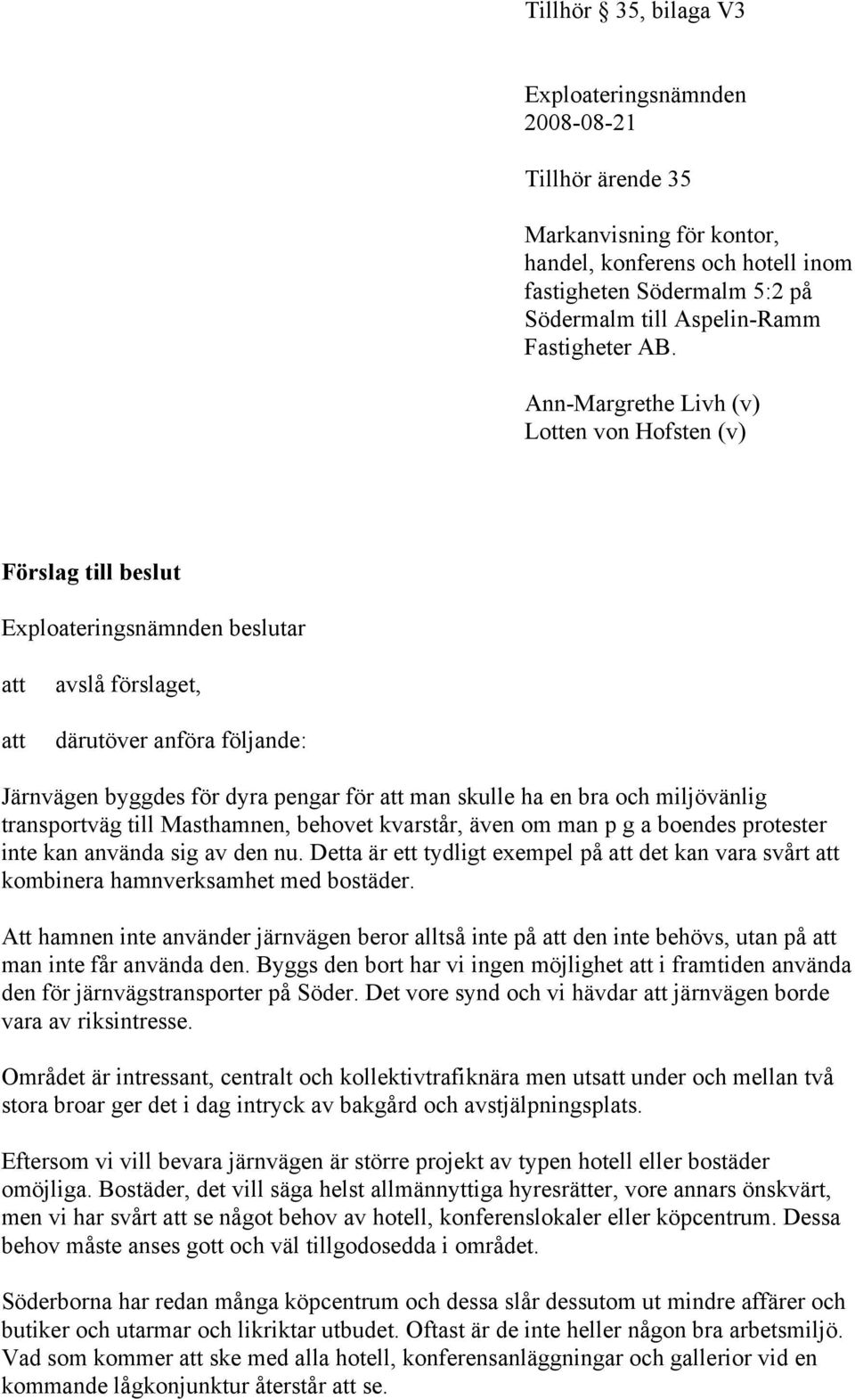 Ann-Margrethe Livh (v) Lotten von Hofsten (v) Förslag till beslut Exploateringsnämnden beslutar avslå förslaget, därutöver anföra följande: Järnvägen byggdes för dyra pengar för man skulle ha en bra