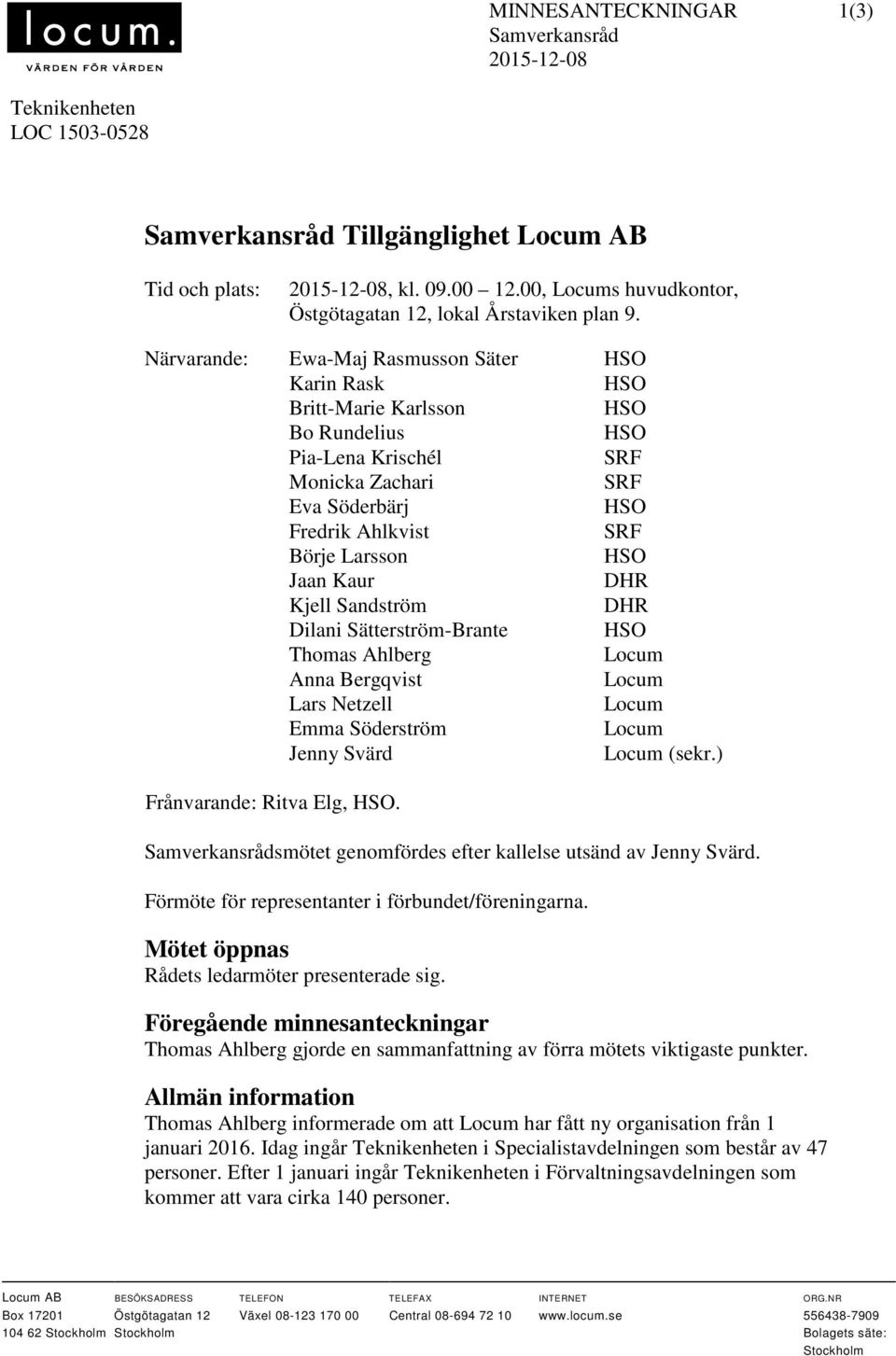 Närvarande: Ewa-Maj Rasmusson Säter Karin Rask Britt-Marie Karlsson Bo Rundelius Pia-Lena Krischél Monicka Zachari Eva Söderbärj Fredrik Ahlkvist Börje Larsson Jaan Kaur Kjell Sandström Dilani