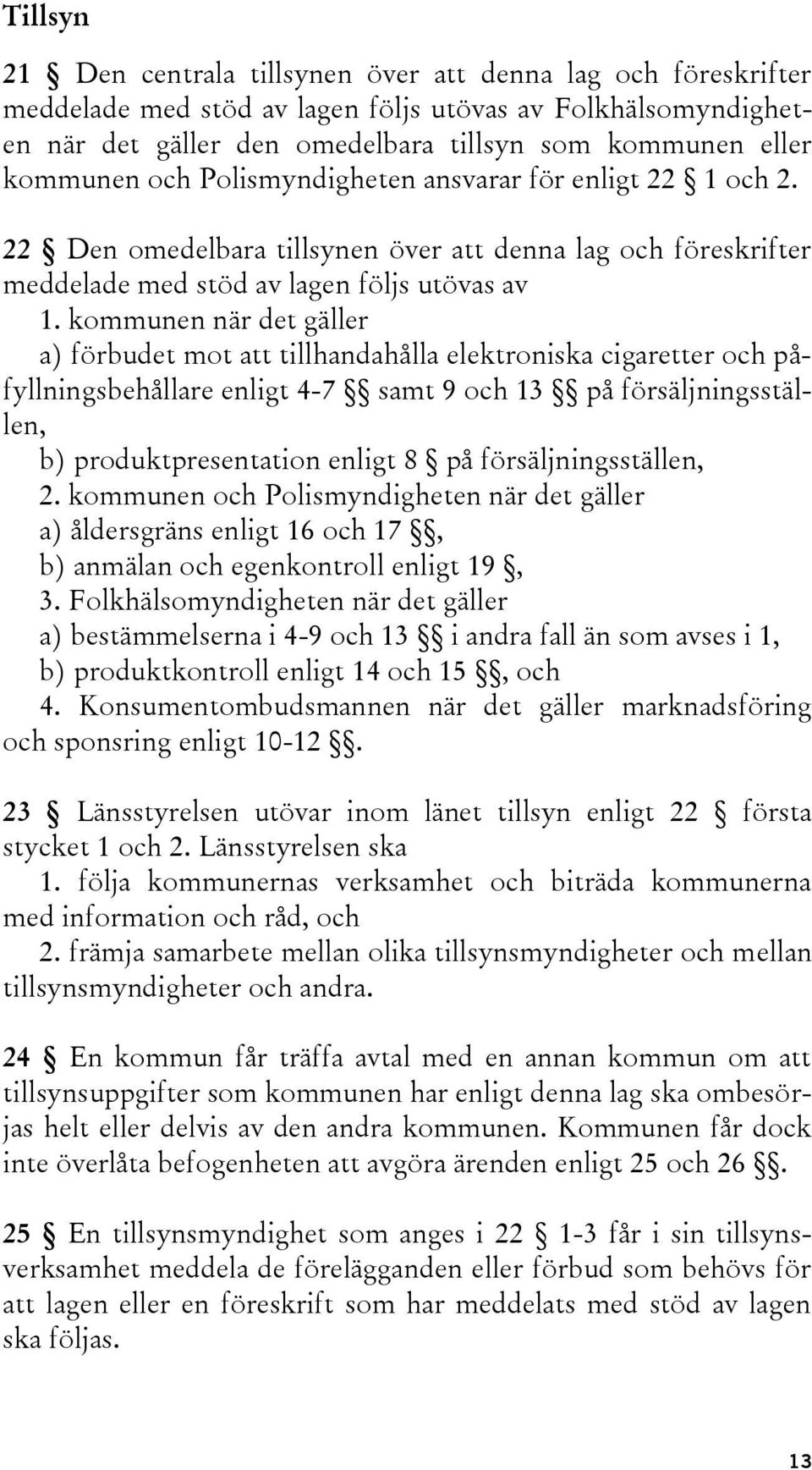 kommunen när det gäller a) förbudet mot att tillhandahålla elektroniska cigaretter och påfyllningsbehållare enligt 4-7 samt 9 och 13 på försäljningsställen, b) produktpresentation enligt 8 på