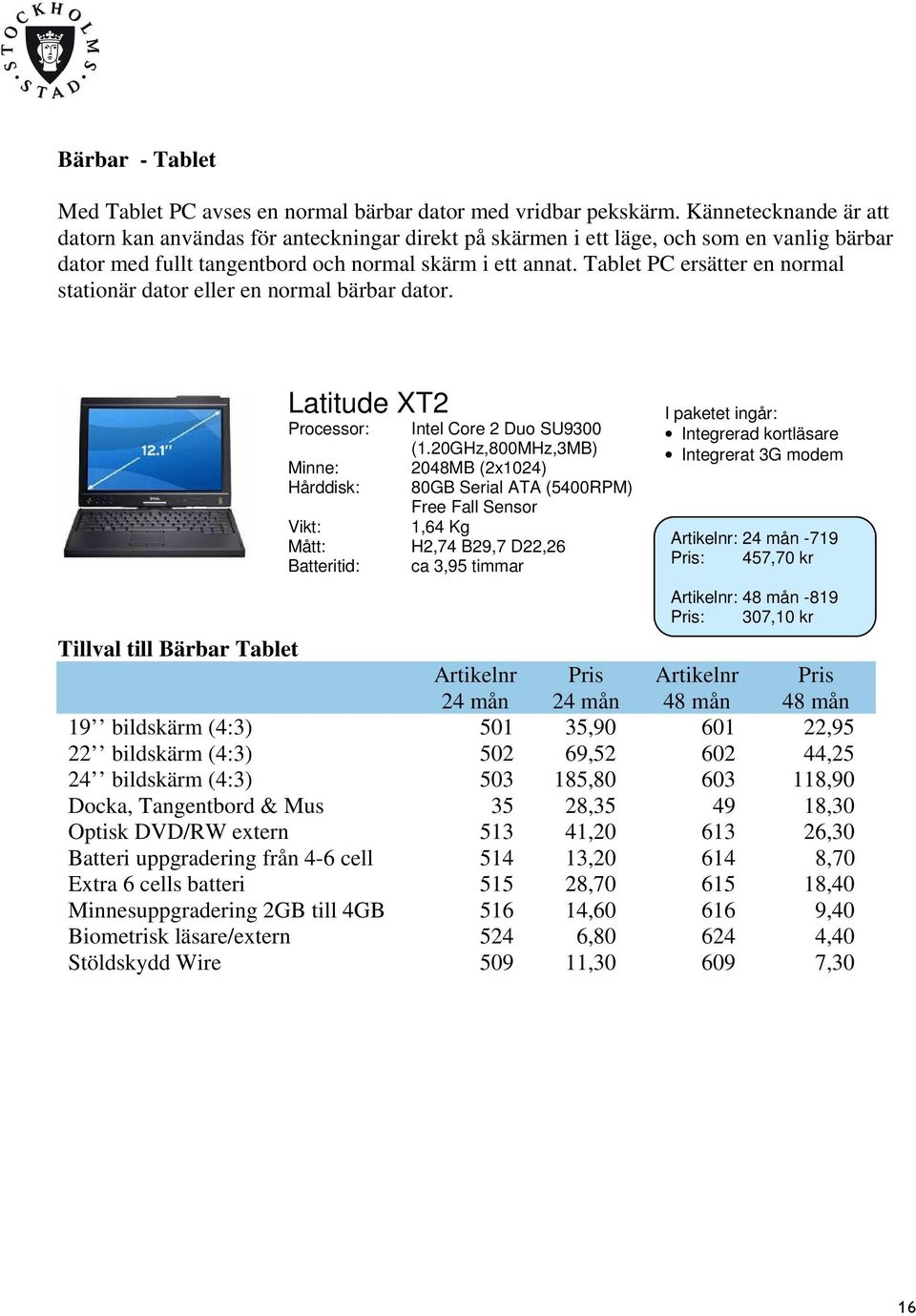 Tablet PC ersätter en normal stationär dator eller en normal bärbar dator. Latitude XT2 Processor: Intel Core 2 Duo SU9300 (1.