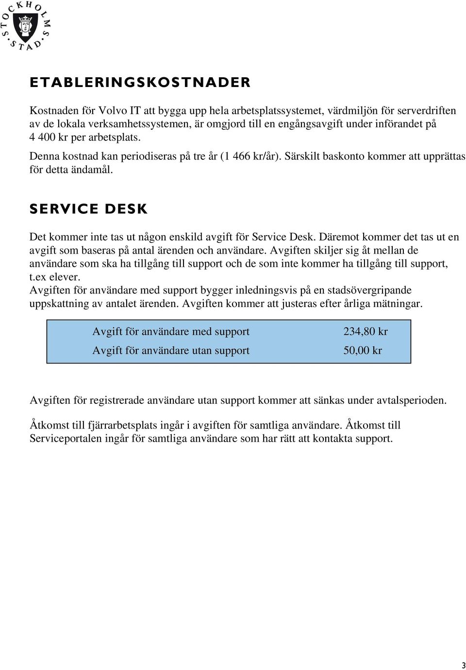 SERVICE DESK Det kommer inte tas ut någon enskild avgift för Service Desk. Däremot kommer det tas ut en avgift som baseras på antal ärenden och användare.