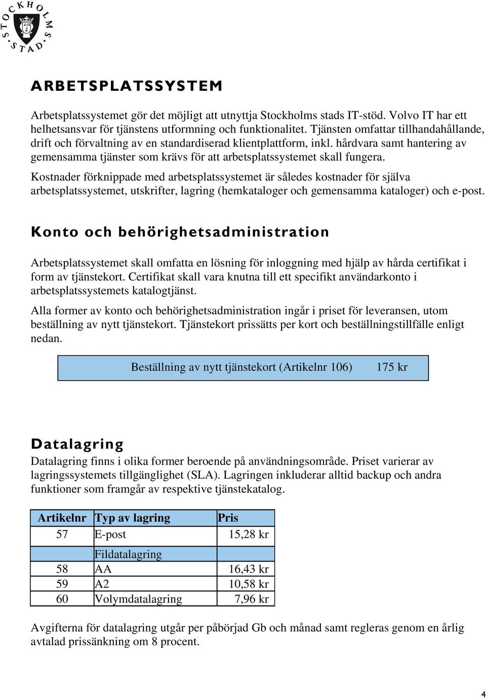 hårdvara samt hantering av gemensamma tjänster som krävs för att arbetsplatssystemet skall fungera.