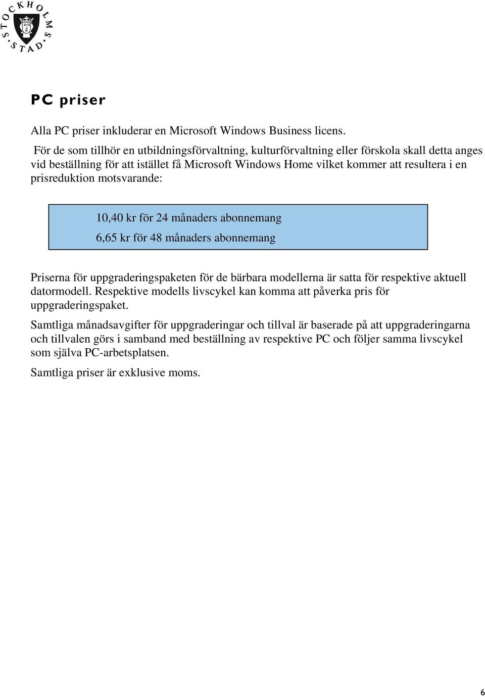 prisreduktion motsvarande: 10,40 kr för aders abonnemang 6,65 kr för aders abonnemang erna för uppgraderingspaketen för de bärbara modellerna är satta för respektive aktuell datormodell.