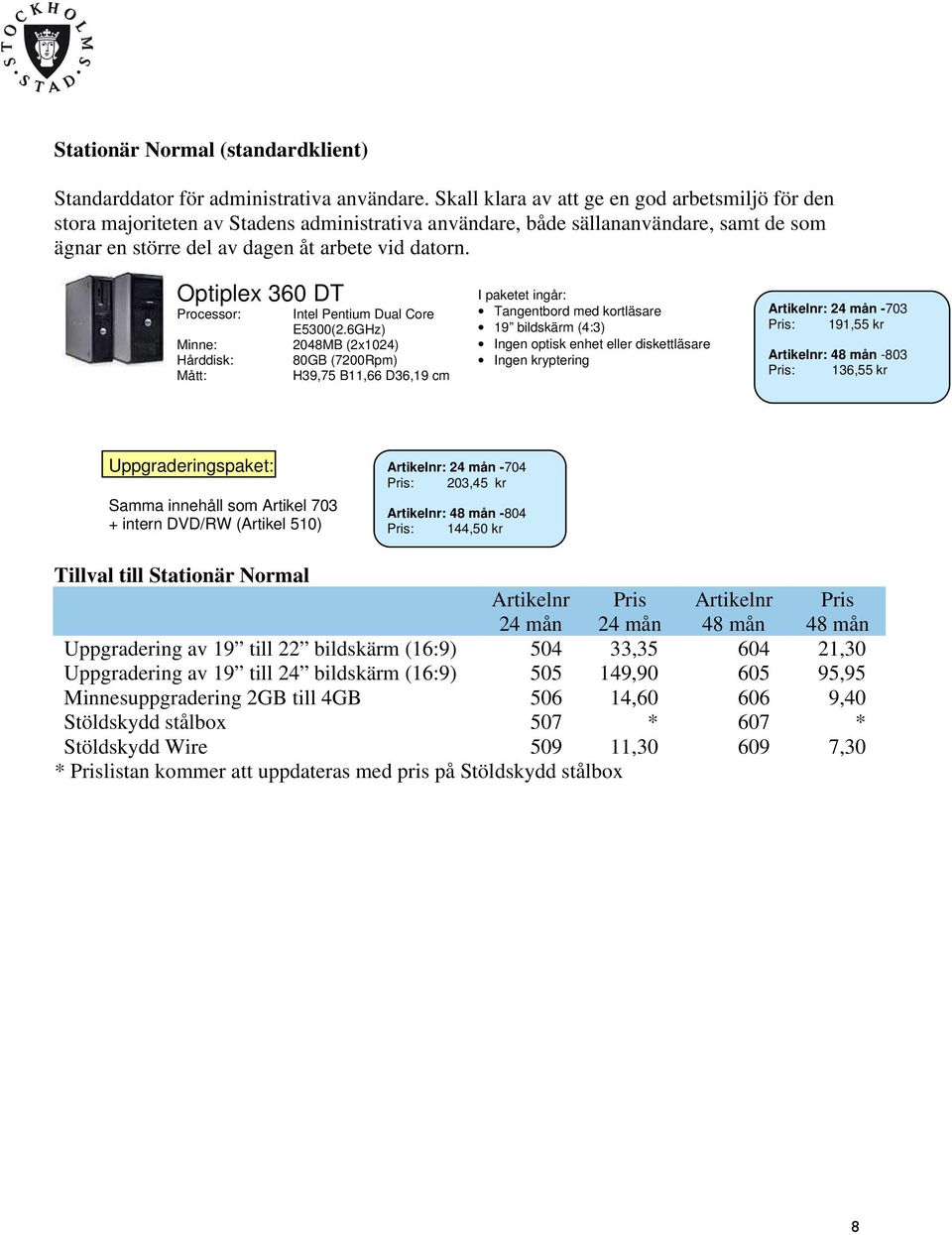 Optiplex 360 DT Processor: Minne: Hårddisk: Mått: Intel Pentium Dual Core E5300(2.