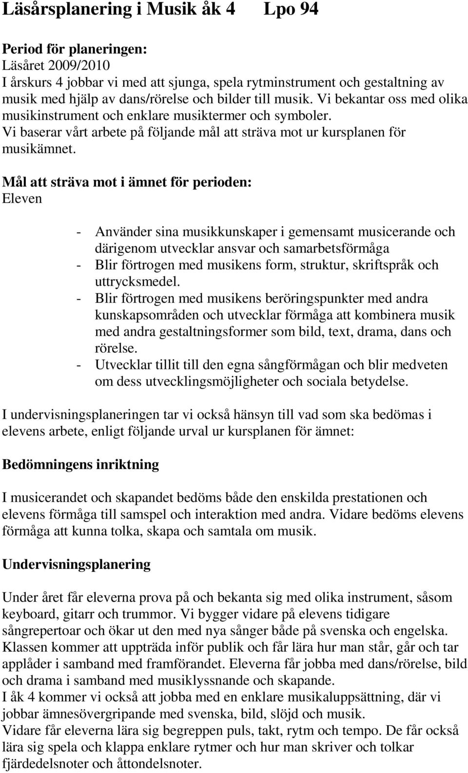 Mål att sträva mot i ämnet för perioden: Eleven - Använder sina musikkunskaper i gemensamt musicerande och därigenom utvecklar ansvar och samarbetsförmåga - Blir förtrogen med musikens form,