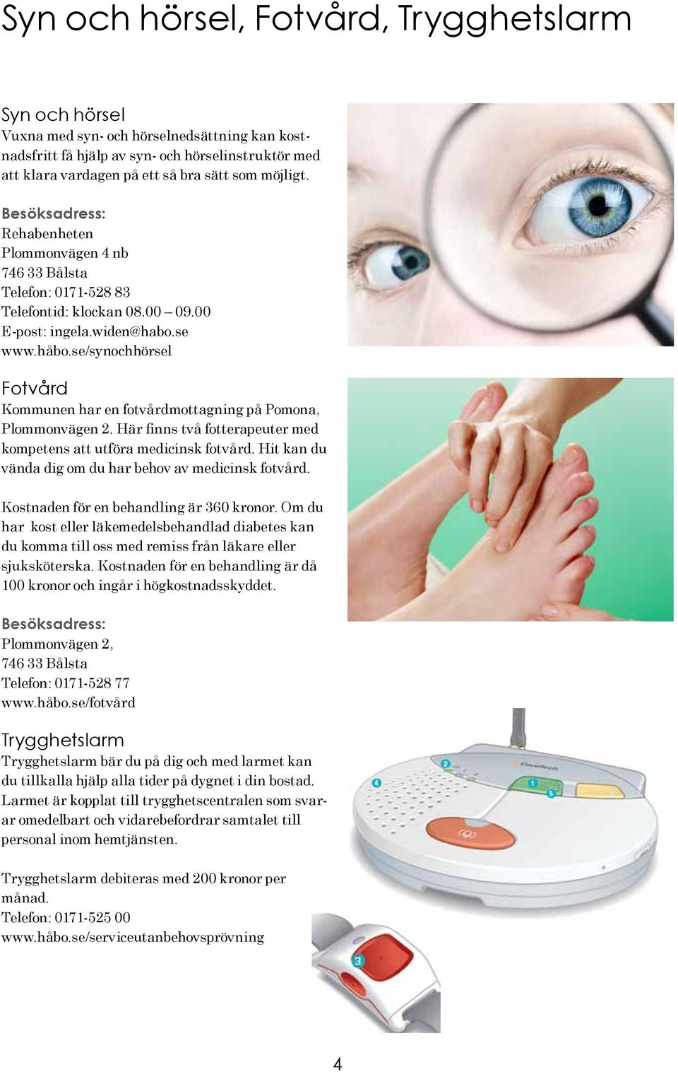 se/synochhörsel Fotvård Kommunen har en fotvårdmottagning på Pomona, Plommonvägen 2. Här finns två fotterapeuter med kompetens att utföra medicinsk fotvård.