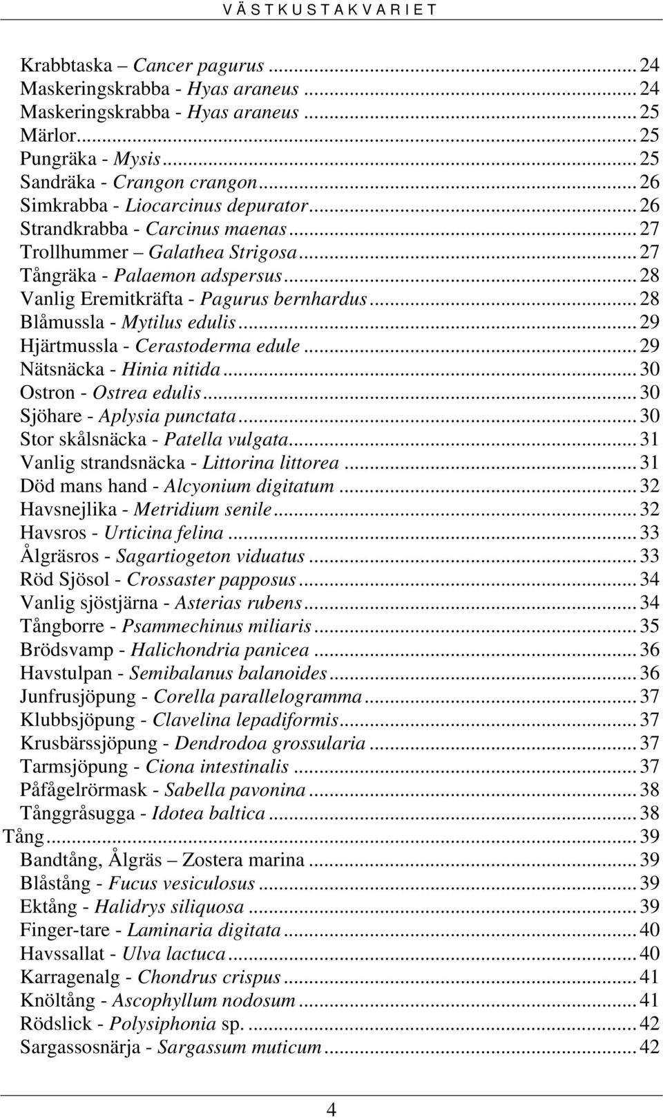 .. 28 Blåmussla - Mytilus edulis... 29 Hjärtmussla - Cerastoderma edule... 29 Nätsnäcka - Hinia nitida... 30 Ostron - Ostrea edulis... 30 Sjöhare - Aplysia punctata.