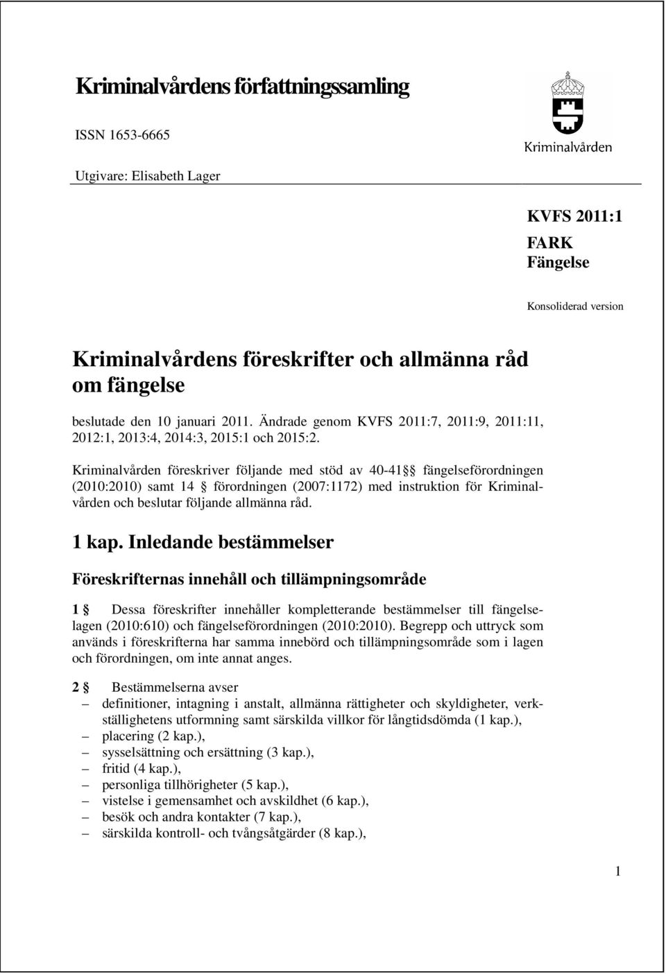 Kriminalvården föreskriver följande med stöd av 40-41 fängelseförordningen (2010:2010) samt 14 förordningen (2007:1172) med instruktion för Kriminalvården och beslutar följande allmänna råd. 1 kap.