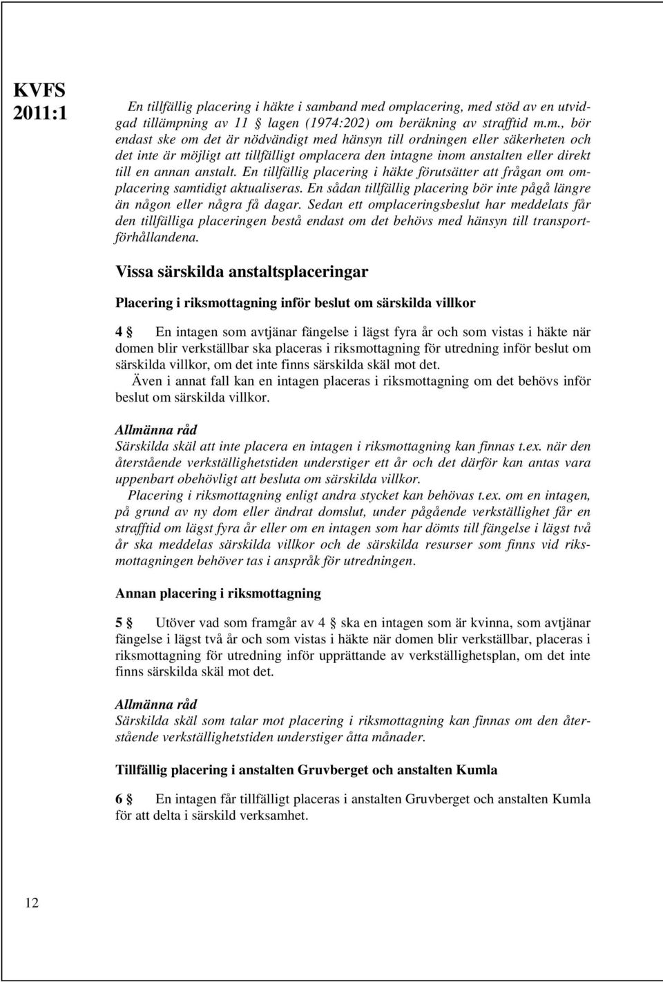 En tillfällig placering i häkte förutsätter att frågan om omplacering samtidigt aktualiseras. En sådan tillfällig placering bör inte pågå längre än någon eller några få dagar.